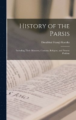 History of the Parsis: Including Their Manners, Customs, Religion, and Present Position 1