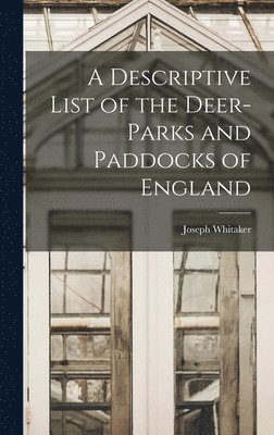 Descriptive List of the Deer-Parks and Paddocks of England