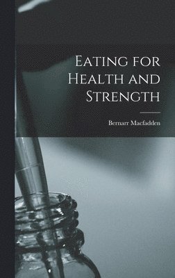Bernarr Macfadden - Eating for Health and Strength, Inbunden