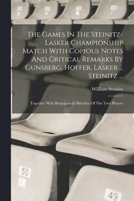 bokomslag The Games In The Steinitz-lasker Championship Match With Copious Notes And Critical Remarks By Gunsberg, Hoffer, Lasker ... Steinitz ...