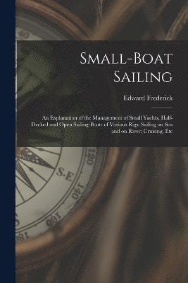 Small-boat Sailing; an Explanation of the Management of Small Yachts, Half-decked and Open Sailing-boats of Various Rigs; Sailing on Sea and on River; Cruising, Etc 1