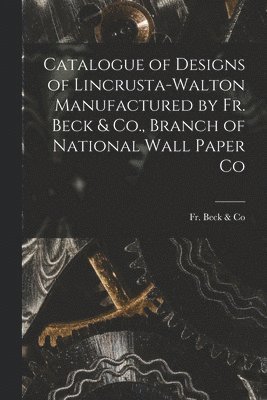 Catalogue of Designs of Lincrusta-Walton Manufactured by Fr. Beck & Co., Branch of National Wall Paper Co 1