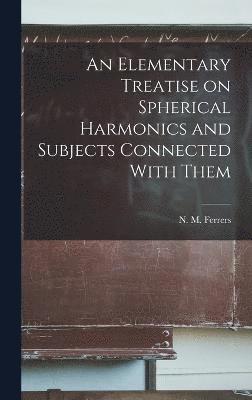 An Elementary Treatise on Spherical Harmonics and Subjects Connected With Them 1