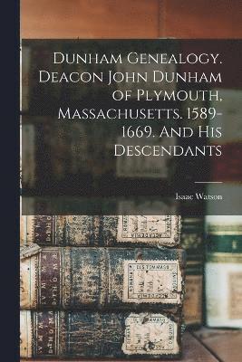 Dunham Genealogy. Deacon John Dunham of Plymouth, Massachusetts. 1589-1669. And His Descendants