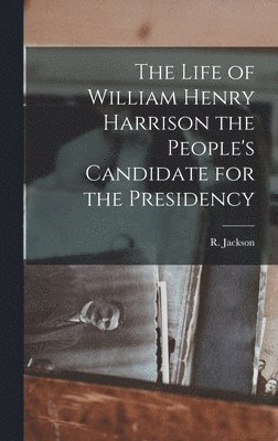 bokomslag The Life of William Henry Harrison the People's Candidate for the Presidency