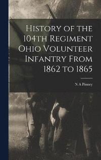 bokomslag History of the 104th Regiment Ohio Volunteer Infantry From 1862 to 1865