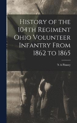 History of the 104th Regiment Ohio Volunteer Infantry From 1862 to 1865 1