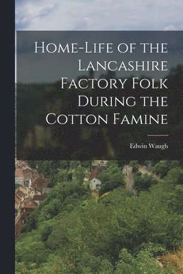 Edwin Waugh - Home-Life of the Lancashire Factory Folk During the Cotton Famine, Häftad