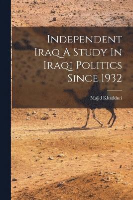 Independent Iraq A Study In Iraqi Politics Since 1932 1