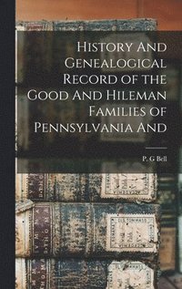 bokomslag History And Genealogical Record of the Good And Hileman Families of Pennsylvania And