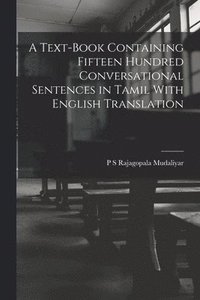 bokomslag A Text-Book Containing Fifteen Hundred Conversational Sentences in Tamil With English Translation