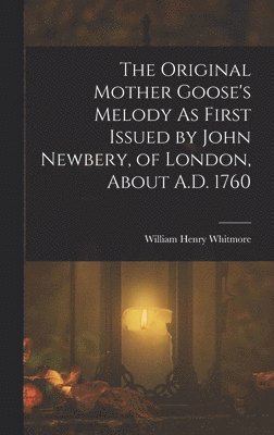Original Mother Goose's Melody As First Issued by John Newbery, of London, About A.D. 1760