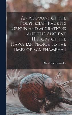 An Account of the Polynesian Race Its Origin and Micrations and the Ancient History of the Hawaiian People to the Times of Kamehameha 1 1