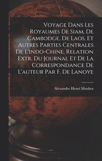 bokomslag Voyage Dans Les Royaumes De Siam, De Cambodge, De Laos, Et Autres Parties Centrales De L'indo-Chine, Relation Extr. Du Journal Et De La Correspondance De L'auteur Par F. De Lanoye