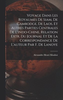 Voyage Dans Les Royaumes De Siam, De Cambodge, De Laos, Et Autres Parties Centrales De L'indo-Chine, Relation Extr. Du Journal Et De La Correspondance De L'auteur Par F. De Lanoye 1