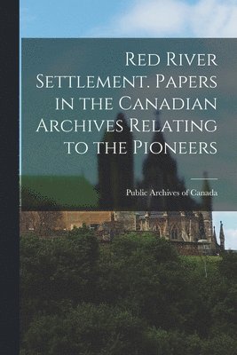 Public Archives of Canada - Red River Settlement. Papers in the Canadian Archives Relating to the Pioneers, Häftad