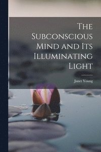 bokomslag The Subconscious Mind and its Illuminating Light