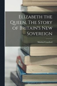 bokomslag Elizabeth the Queen, The Story of Britain's New Sovereign