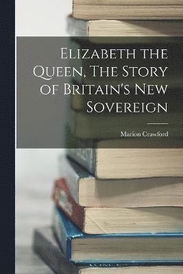 bokomslag Elizabeth the Queen, The Story of Britain's New Sovereign