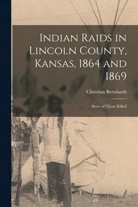 bokomslag Indian Raids in Lincoln County, Kansas, 1864 and 1869; Story of Those Killed