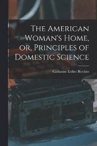 bokomslag American Woman's Home, or, Principles of Domestic Science
