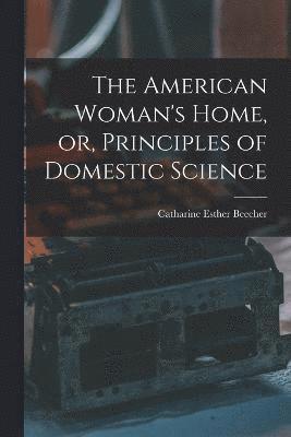 bokomslag American Woman's Home, or, Principles of Domestic Science