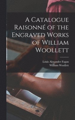 Louis Alexander Fagan, William Woollett - Catalogue Raisonné of the Engraved Works of William Woollett, Inbunden