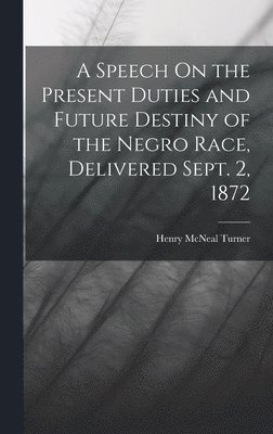 A Speech On the Present Duties and Future Destiny of the Negro Race, Delivered Sept. 2, 1872 1