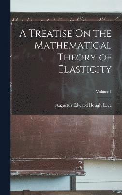 Treatise On the Mathematical Theory of Elasticity; Volume 1