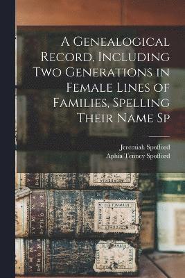 A Genealogical Record, Including two Generations in Female Lines of Families, Spelling Their Name Sp 1