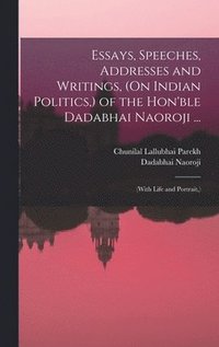 bokomslag Essays, Speeches, Addresses and Writings, (On Indian Politics, ) of the Hon'ble Dadabhai Naoroji ...