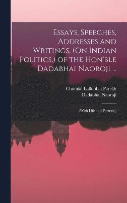 bokomslag Essays, Speeches, Addresses and Writings, (On Indian Politics, ) of the Hon'ble Dadabhai Naoroji ...