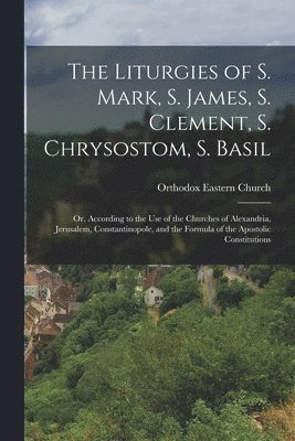 Orthodox Eastern Church - Liturgies of S. Mark, S. James, S. Clement, S. Chrysostom, S. Basil, Häftad