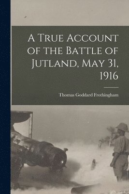 Frothingham Thomas Goddard, Thomas Goddard, Frothingham - True Account of the Battle of Jutland, May 31, 1916, Häftad