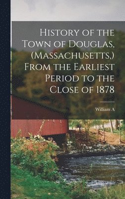 William Andrew Emerson - History of the Town of Douglas, (Massachusetts, ) From the Earliest Period to the Close of 1878, Inbunden