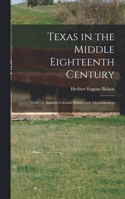 Herbert Eugene Bolton - Texas in the Middle Eighteenth Century; Studies in Spanish Colonial History and Administration, Inbunden