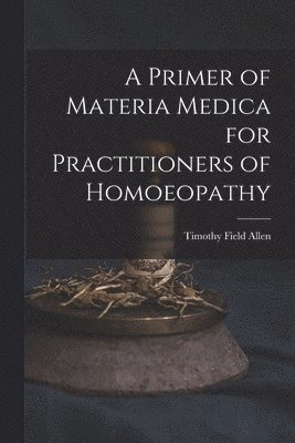 A Primer of Materia Medica for Practitioners of Homoeopathy 1