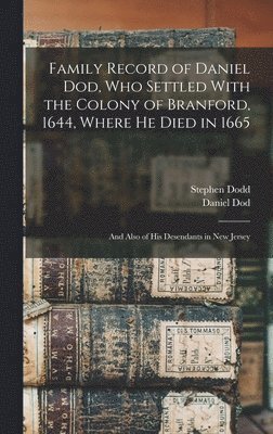 Family Record of Daniel Dod, who Settled With the Colony of Branford, 1644, Where he Died in 1665; and Also of his Desendants in New Jersey 1