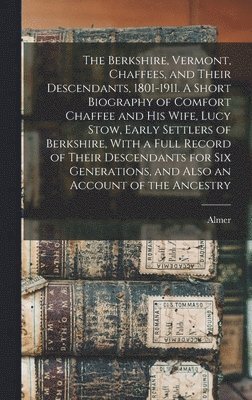 bokomslag Berkshire, Vermont, Chaffees, and Their Descendants, 1801-1911. A Short Biography of Comfort Chaffee and his Wife, Lucy Stow, Early Settlers of Berkshire, With a Full Record of Their Descendants fo...
