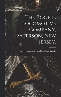 The Rogers Locomotive Company, Paterson, New Jersey. 1