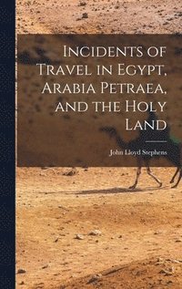 bokomslag Incidents of Travel in Egypt, Arabia Petraea, and the Holy Land