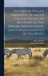 bokomslag History of Polled Aberdeen or Angus Cattle, Giving an Account of the Origin, Improvement, and Characteristics of the Breed