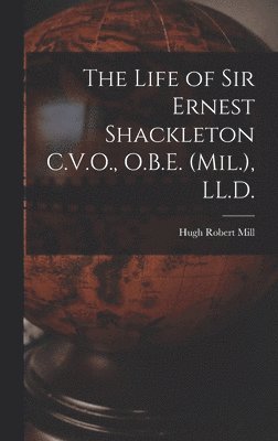 Hugh Robert Mill - Life of Sir Ernest Shackleton C.V.O., O.B.E. (Mil.), LL.D., Inbunden