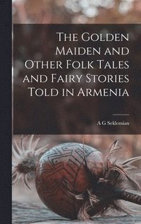 bokomslag The Golden Maiden and Other Folk Tales and Fairy Stories Told in Armenia