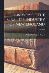 bokomslag History of the Granite Industry of New England; Volume 1