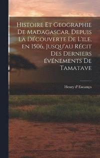 bokomslag Histoire et geographie de Madagascar. Depuis la découverte de l'ile, en 1506, jusqu'au récit des derniers événements de Tamatave