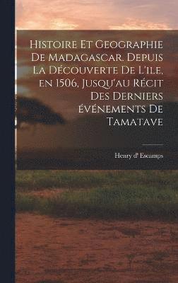 bokomslag Histoire et geographie de Madagascar. Depuis la dcouverte de l'ile, en 1506, jusqu'au rcit des derniers vnements de Tamatave