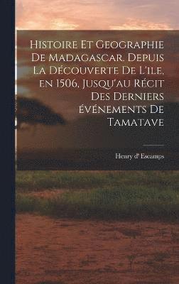 bokomslag Histoire et geographie de Madagascar. Depuis la découverte de l'ile, en 1506, jusqu'au récit des derniers événements de Tamatave