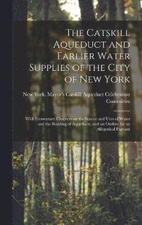 bokomslag The Catskill Aqueduct and Earlier Water Supplies of the City of New York; With Elementary Chapters on the Source and Uses of Water and the Building of Aqueducts, and an Outline for an Allegorical