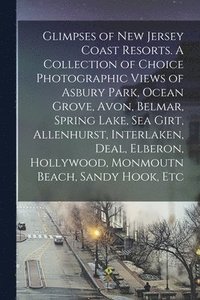 bokomslag Glimpses of New Jersey Coast Resorts. A Collection of Choice Photographic Views of Asbury Park, Ocean Grove, Avon, Belmar, Spring Lake, Sea Girt, Allenhurst, Interlaken, Deal, Elberon, Hollywood,